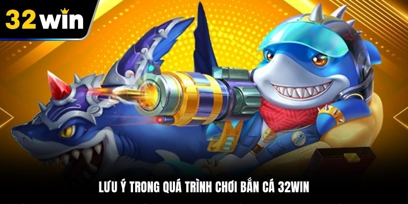 Lưu ý trong quá trình chơi bắn cá 32Win