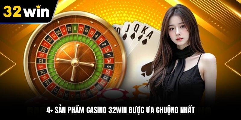 4+ sản phẩm Casino 32Win được ưa chuộng nhất