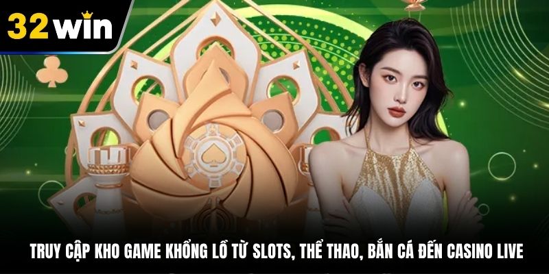 Truy cập kho game khổng lồ từ slots, thể thao, bắn cá đến casino live