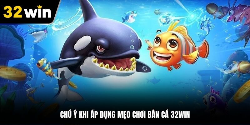 Chú ý khi áp dụng mẹo chơi bắn cá 32Win