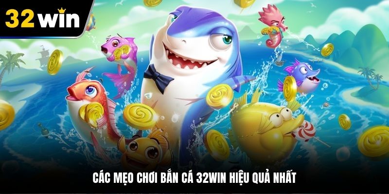 Các mẹo chơi bắn cá 32Win hiệu quả nhất