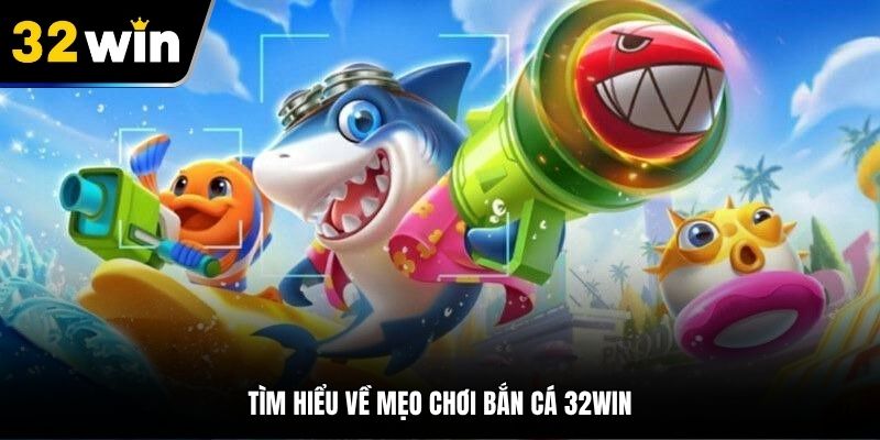 Tìm hiểu về mẹo chơi bắn cá 32Win