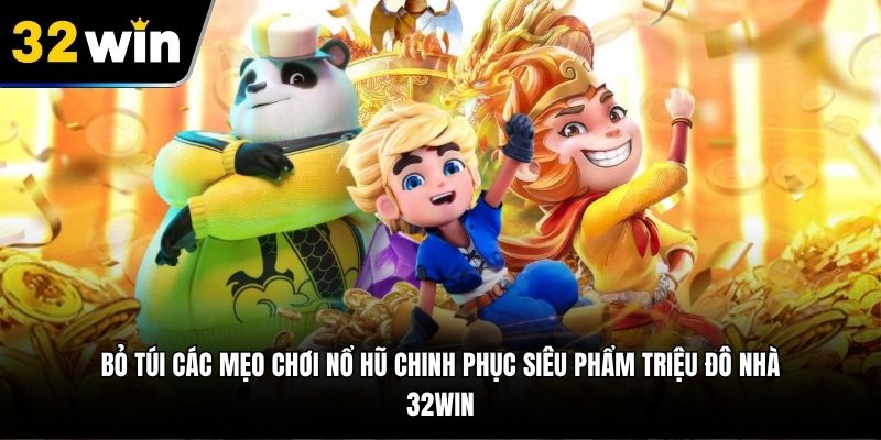 Bỏ túi các mẹo chơi nổ hũ chinh phục siêu phẩm triệu đô nhà 32WIN