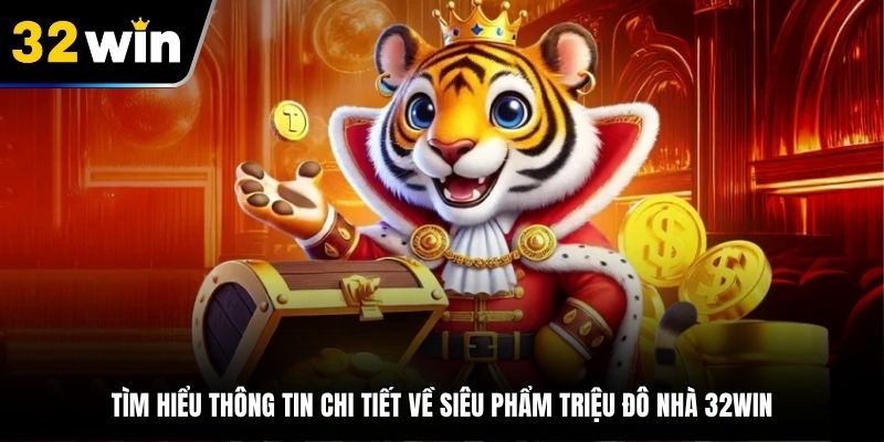 Tìm hiểu thông tin chi tiết về siêu phẩm triệu đô nhà 32WIN